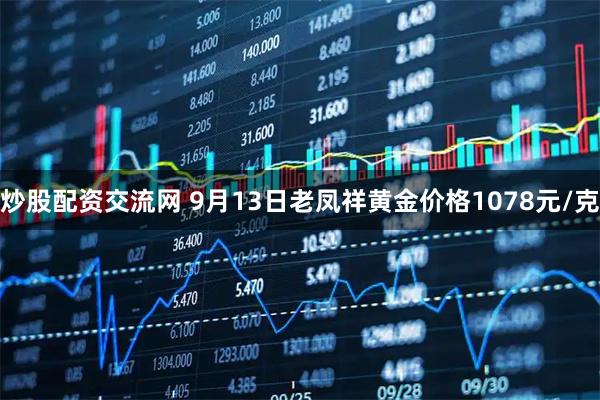 炒股配资交流网 9月13日老凤祥黄金价格1078元/克