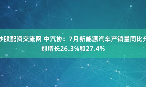 炒股配资交流网 中汽协：7月新能源汽车产销量同比分别增长26.3%和27.4%
