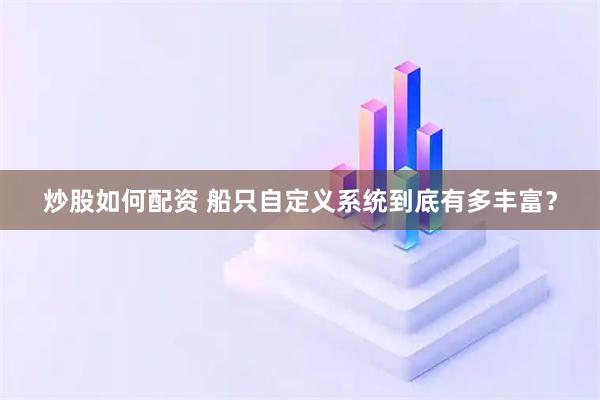 炒股如何配资 船只自定义系统到底有多丰富？