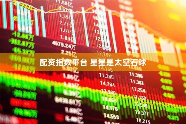 配资指数平台 星星是太空石球