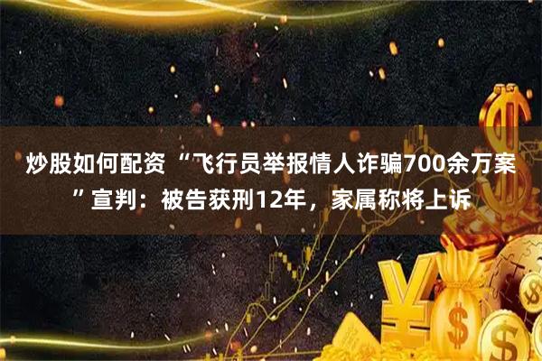 炒股如何配资 “飞行员举报情人诈骗700余万案”宣判：被告获刑12年，家属称将上诉